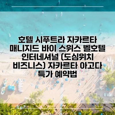 호텔 시푸트라 자카르타 매니지드 바이 스위스 벨호텔 인터네셔널 (도심위치 비즈니스) 자카르타 아고다 특가 예약법