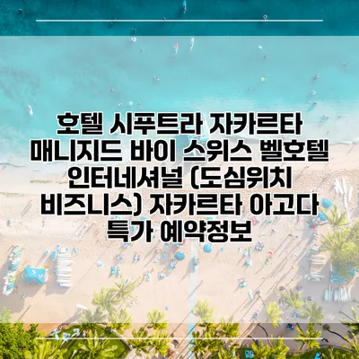 호텔 시푸트라 자카르타 매니지드 바이 스위스 벨호텔 인터네셔널 (도심위치 비즈니스) 자카르타 아고다 특가 예약정보