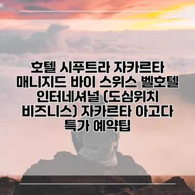 호텔 시푸트라 자카르타 매니지드 바이 스위스 벨호텔 인터네셔널 (도심위치 비즈니스) 자카르타 아고다 특가 예약팁