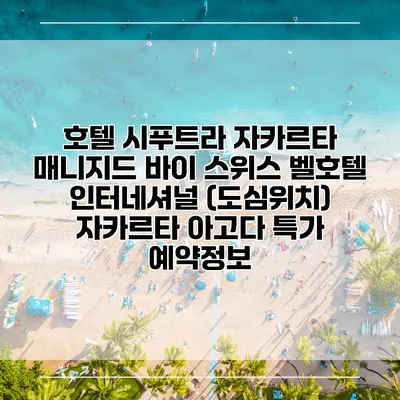 호텔 시푸트라 자카르타 매니지드 바이 스위스 벨호텔 인터네셔널 (도심위치) 자카르타 아고다 특가 예약정보