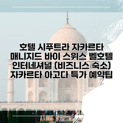 호텔 시푸트라 자카르타 매니지드 바이 스위스 벨호텔 인터네셔널 (비즈니스 숙소) 자카르타 아고다 특가 예약팁