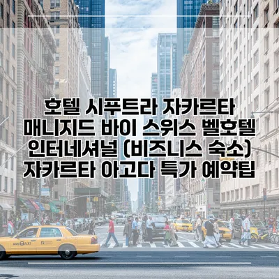 호텔 시푸트라 자카르타 매니지드 바이 스위스 벨호텔 인터네셔널 (비즈니스 숙소) 자카르타 아고다 특가 예약팁