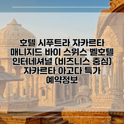 호텔 시푸트라 자카르타 매니지드 바이 스위스 벨호텔 인터네셔널 (비즈니스 중심) 자카르타 아고다 특가 예약정보